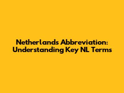 Netherlands Abbreviation: Understanding Key NL Terms