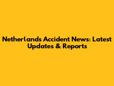 Netherlands Accident News: Latest Updates & Reports