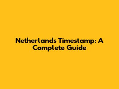 Netherlands Timestamp: A Complete Guide