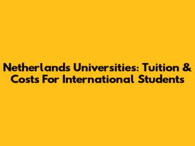 Netherlands Universities: Tuition & Costs For International Students