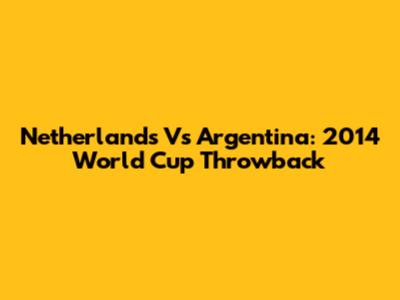 Netherlands Vs Argentina: 2014 World Cup Throwback