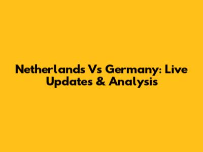 Netherlands Vs Germany: Live Updates & Analysis