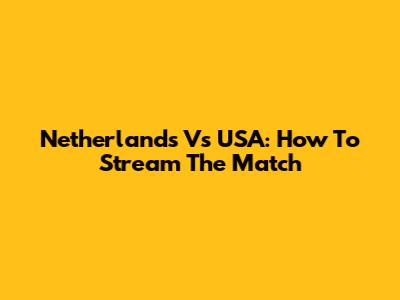 Netherlands Vs USA: How To Stream The Match