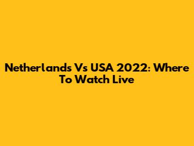 Netherlands Vs USA 2022: Where To Watch Live