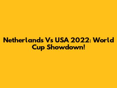 Netherlands Vs USA 2022: World Cup Showdown!