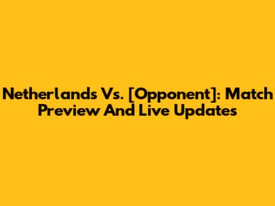 Netherlands Vs. [Opponent]: Match Preview And Live Updates