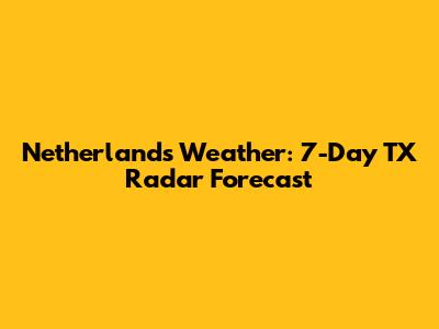 Netherlands Weather: 7-Day TX Radar Forecast