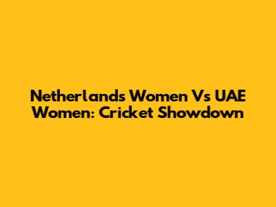 Netherlands Women Vs UAE Women: Cricket Showdown