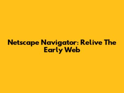 Netscape Navigator: Relive The Early Web