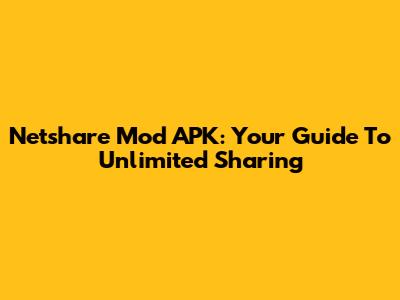 Netshare Mod APK: Your Guide To Unlimited Sharing