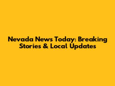 Nevada News Today: Breaking Stories & Local Updates
