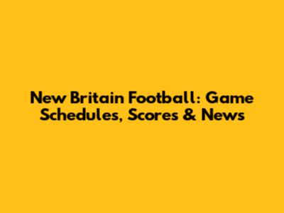 New Britain Football: Game Schedules, Scores & News