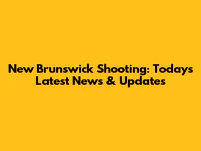 New Brunswick Shooting: Today's Latest News & Updates