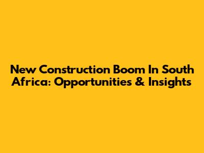 New Construction Boom In South Africa: Opportunities & Insights