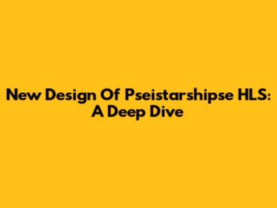 New Design Of Pseistarshipse HLS: A Deep Dive