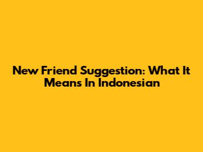 New Friend Suggestion: What It Means In Indonesian