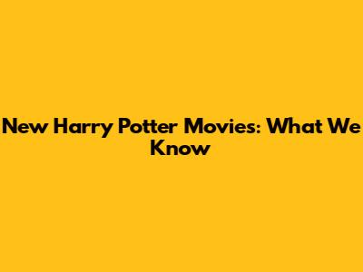 New Harry Potter Movies: What We Know
