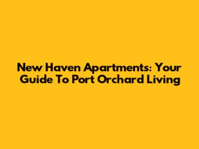 New Haven Apartments: Your Guide To Port Orchard Living