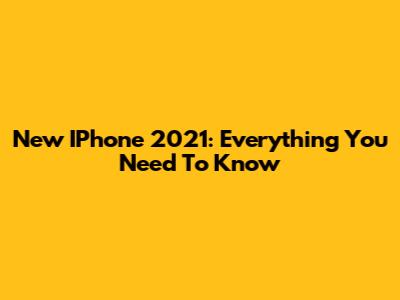 New IPhone 2021: Everything You Need To Know