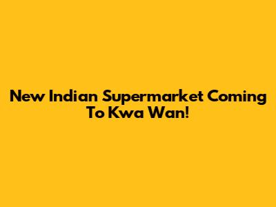 New Indian Supermarket Coming To Kwa Wan!