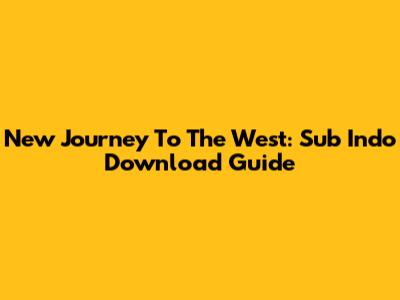New Journey To The West: Sub Indo Download Guide