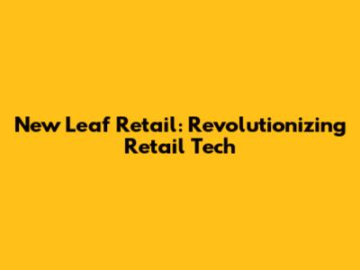 New Leaf Retail: Revolutionizing Retail Tech
