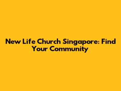 New Life Church Singapore: Find Your Community