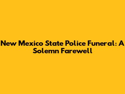 New Mexico State Police Funeral: A Solemn Farewell