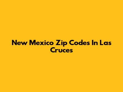 New Mexico Zip Codes In Las Cruces
