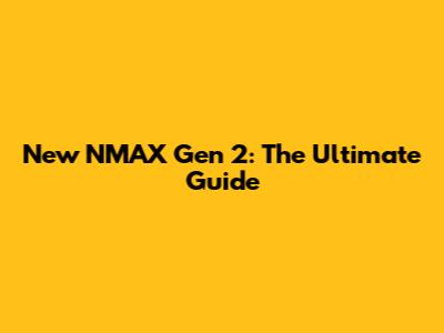 New NMAX Gen 2: The Ultimate Guide