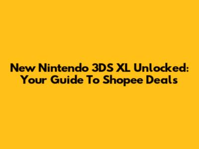 New Nintendo 3DS XL Unlocked: Your Guide To Shopee Deals