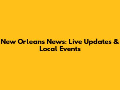 New Orleans News: Live Updates & Local Events