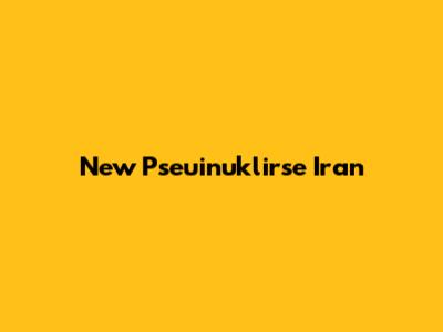 New Pseuinuklirse Iran