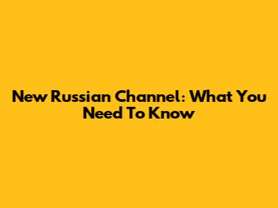New Russian Channel: What You Need To Know