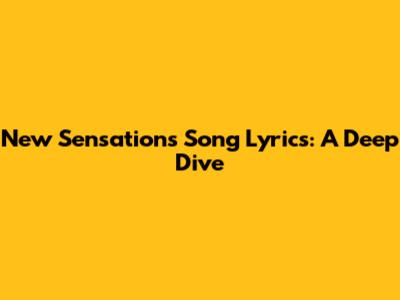 New Sensations Song Lyrics: A Deep Dive