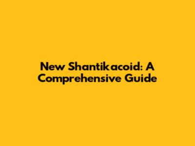 New Shantikacoid: A Comprehensive Guide