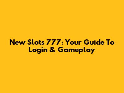 New Slots 777: Your Guide To Login & Gameplay