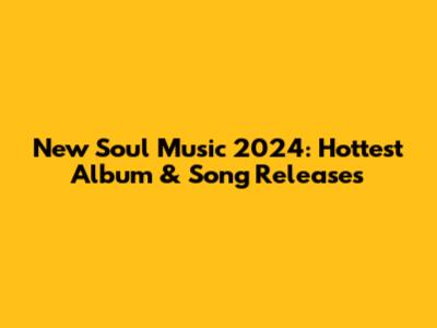 New Soul Music 2024: Hottest Album & Song Releases