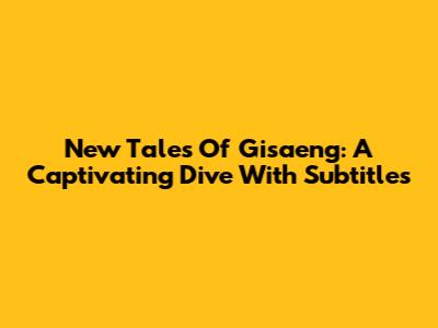 New Tales Of Gisaeng: A Captivating Dive With Subtitles