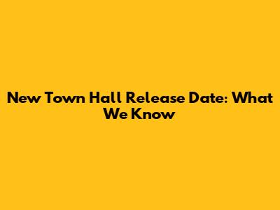 New Town Hall Release Date: What We Know