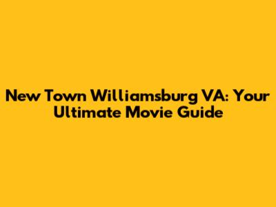 New Town Williamsburg VA: Your Ultimate Movie Guide