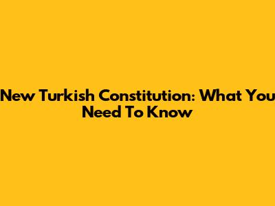 New Turkish Constitution: What You Need To Know
