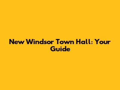 New Windsor Town Hall: Your Guide