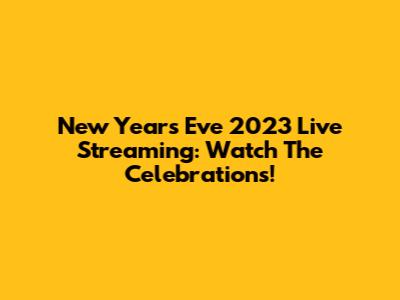 New Year's Eve 2023 Live Streaming: Watch The Celebrations!