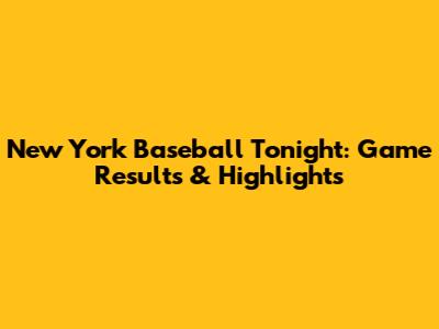 New York Baseball Tonight: Game Results & Highlights