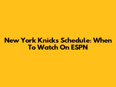 New York Knicks Schedule: When To Watch On ESPN