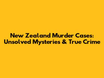 New Zealand Murder Cases: Unsolved Mysteries & True Crime