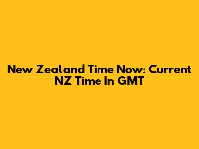 New Zealand Time Now: Current NZ Time In GMT
