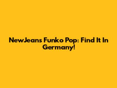 NewJeans Funko Pop: Find It In Germany!
