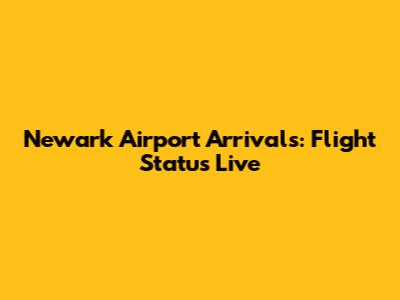 Newark Airport Arrivals: Flight Status Live